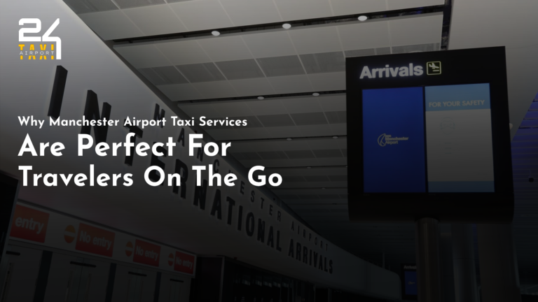 Why Manchester Airport Taxi Service Are Perfect For Travelers On The Go